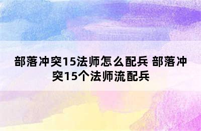 部落冲突15法师怎么配兵 部落冲突15个法师流配兵